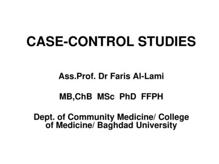 CASE-CONTROL STUDIES Ass.Prof. Dr Faris Al-Lami MB,ChB MSc PhD FFPH