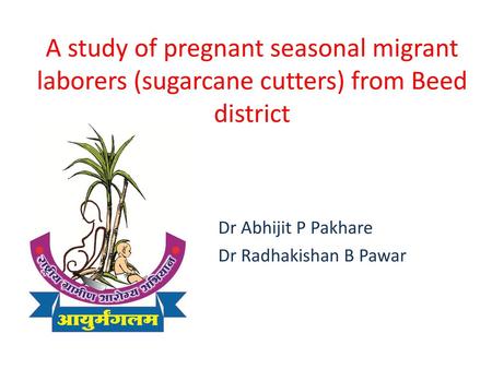 A study of pregnant seasonal migrant laborers (sugarcane cutters) from Beed district Dr Abhijit P Pakhare Dr Radhakishan B Pawar.