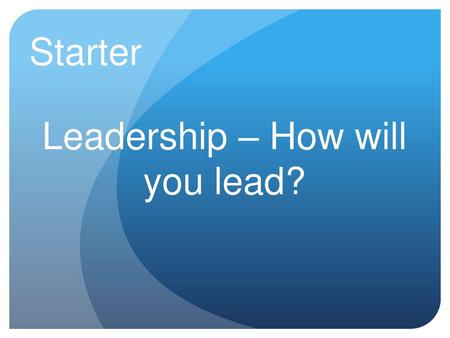 Leadership – How will you lead?