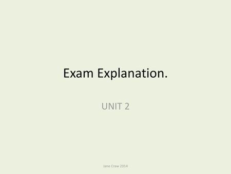 Exam Explanation. UNIT 2 Jane Craw 2014.