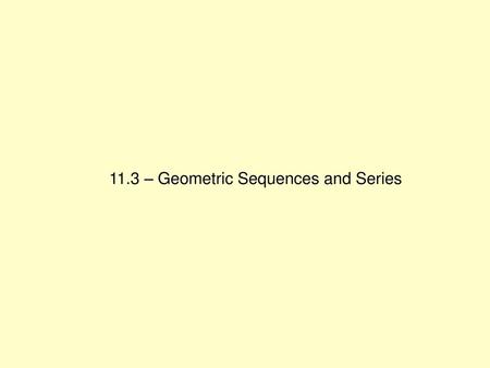 11.3 – Geometric Sequences and Series