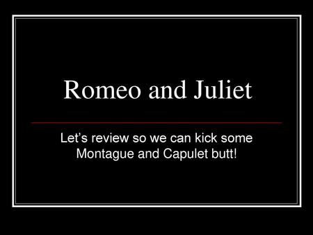 Let’s review so we can kick some Montague and Capulet butt!