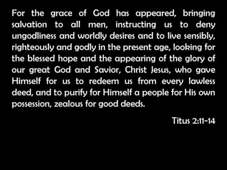 For the grace of God has appeared, bringing salvation to all men, instructing us to deny ungodliness and worldly desires and to live sensibly, righteously.