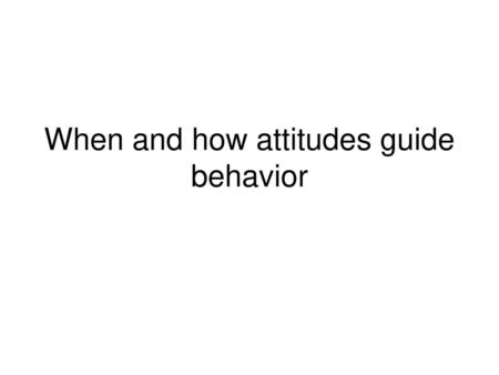 When and how attitudes guide behavior