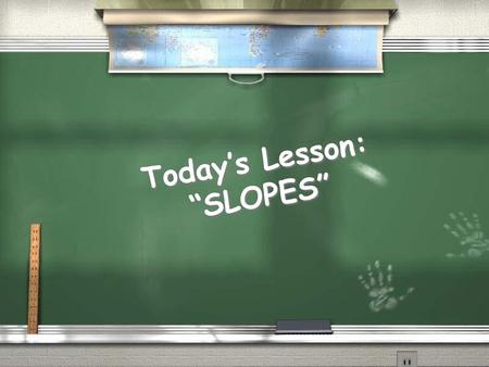 Today’s Lesson: “SLOPES”