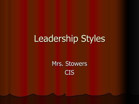 Leadership Styles Mrs. Stowers CIS.