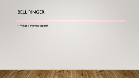 Bell Ringer What is Human capital?.