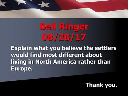 Bell Ringer 08/28/17 Explain what you believe the settlers would find most different about living in North America rather than Europe. Thank you.