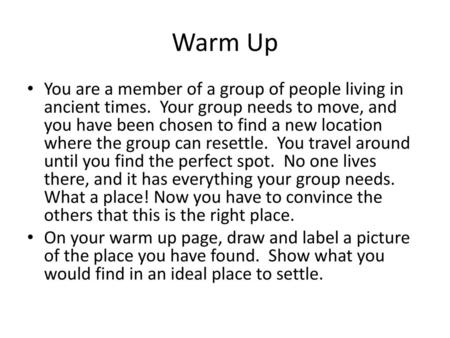 Warm Up You are a member of a group of people living in ancient times. Your group needs to move, and you have been chosen to find a new location where.