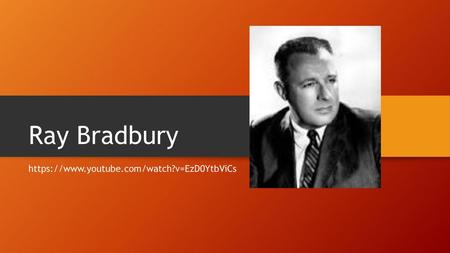 Ray Bradbury https://www.youtube.com/watch?v=EzD0YtbViCs.