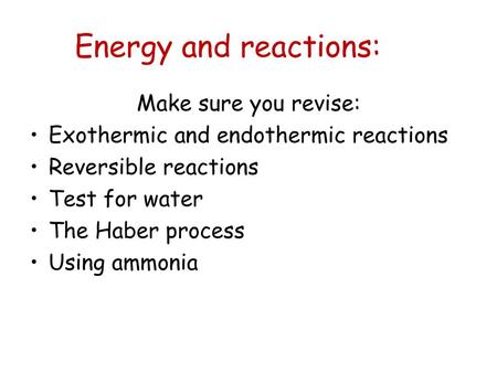 Energy and reactions: Make sure you revise: