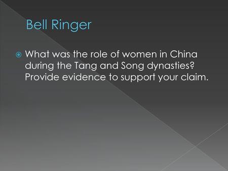 Bell Ringer What was the role of women in China during the Tang and Song dynasties? Provide evidence to support your claim.