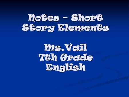 Notes – Short Story Elements Ms.Vail 7th Grade English