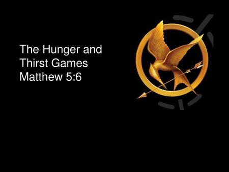 The Hunger and Thirst Games Matthew 5:6.