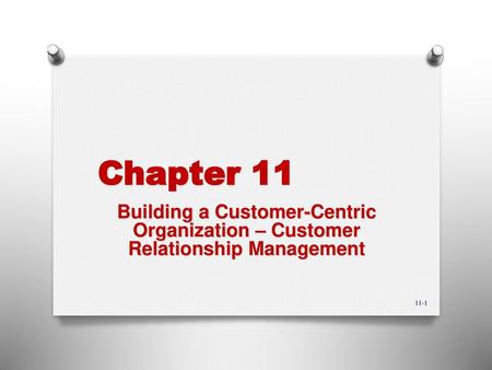 Chapter 11 Building a Customer-Centric Organization – Customer Relationship Management 11-1.