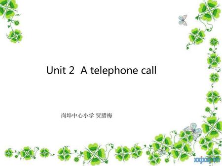 Unit 2 A telephone call 岗埠中心小学 贾腊梅.