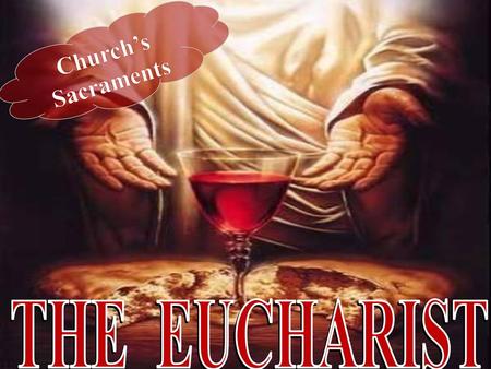 Church’s Sacraments THE EUCHARIST.