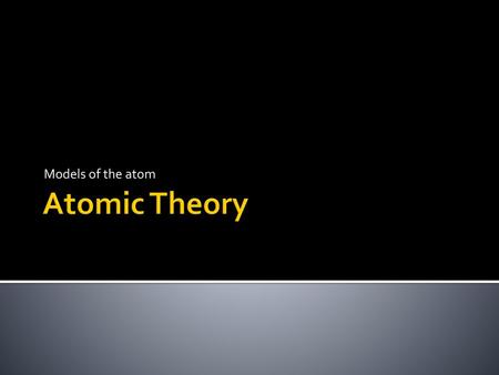 Models of the atom Atomic Theory.