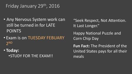 Friday January 29th, 2016 Any Nervous System work can still be turned in for LATE POINTS Exam is on TUESDAY FEBUARY 2ND Today: STUDY FOR THE EXAM!!