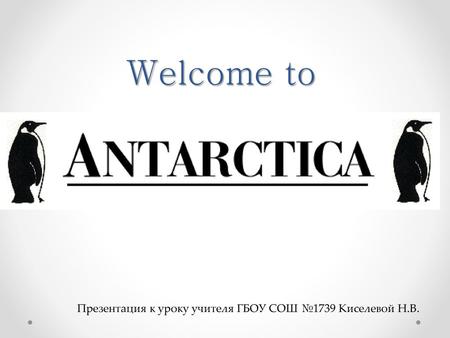 Welcome to Презентация к уроку учителя ГБОУ СОШ №1739 Киселевой Н.В.