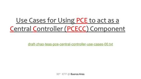 Use Cases for Using PCE to act as a Central Controller (PCECC) Component draft-zhao-teas-pce-central-controller-use-cases-00.txt 95th IETF @ Buenos Aires.