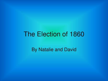 The Election of 1860 By Natalie and David.