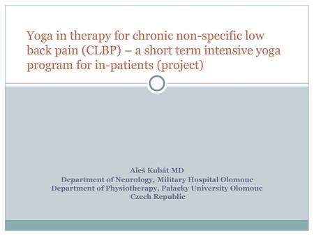 Yoga in therapy for chronic non-specific low back pain (CLBP) – a short term intensive yoga program for in-patients (project) Aleš Kubát MD Department.