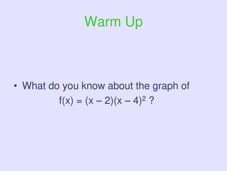 Warm Up What do you know about the graph of f(x) = (x – 2)(x – 4)2 ?