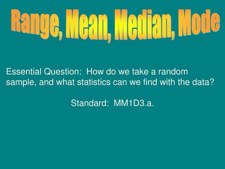 Range, Mean, Median, Mode Essential Question: How do we take a random sample, and what statistics can we find with the data? Standard: MM1D3.a.