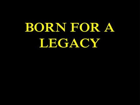 BORN FOR A LEGACY.