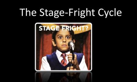 The Stage-Fright Cycle