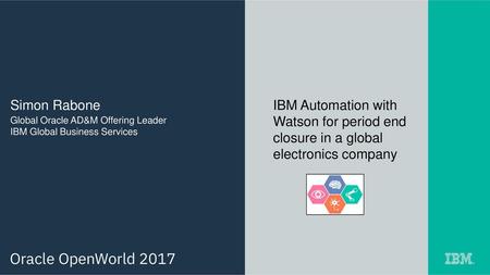 Simon Rabone IBM Automation with Watson for period end closure in a global electronics company Global Oracle AD&M Offering Leader IBM Global Business Services.