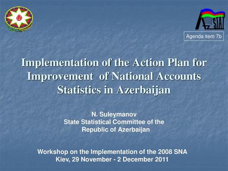 Agenda item 7b Implementation of the Action Plan for Improvement of National Accounts Statistics in Azerbaijan N. Suleymanov State Statistical Committee.