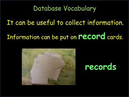 records Database Vocabulary It can be useful to collect information.