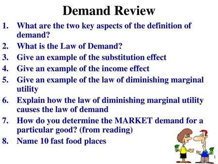 Demand Review What are the two key aspects of the definition of demand? What is the Law of Demand? Give an example of the substitution effect Give an example.