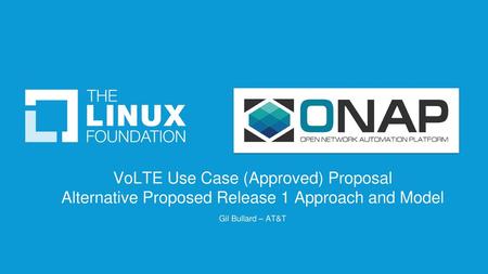 VoLTE Use Case (Approved) Proposal Alternative Proposed Release 1 Approach and Model Gil Bullard – AT&T.