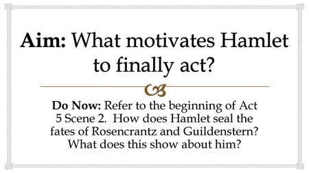 Aim: What motivates Hamlet to finally act?