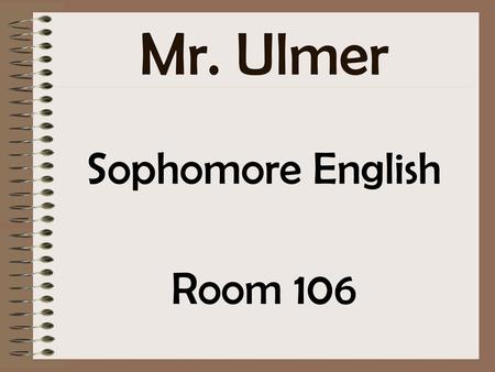 Mr. Ulmer Sophomore English Room 106.