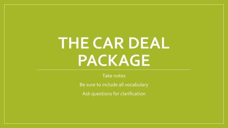 The Car Deal Package Take notes Be sure to include all vocabulary