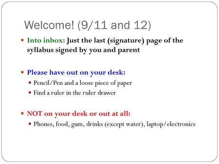 Welcome! (9/11 and 12) Into inbox: Just the last (signature) page of the syllabus signed by you and parent Please have out on your desk: Pencil/Pen and.