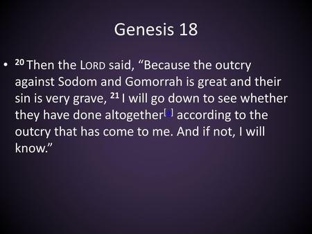 Genesis 18 20 Then the Lord said, “Because the outcry against Sodom and Gomorrah is great and their sin is very grave, 21 I will go down to see whether.