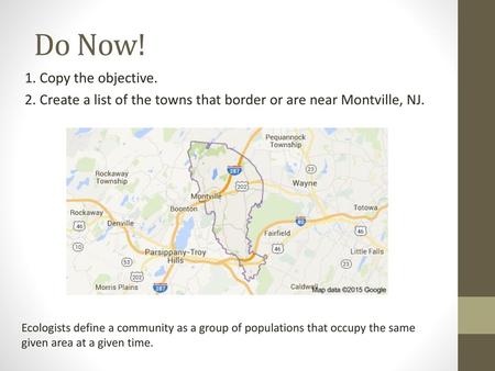 Do Now! 1. Copy the objective. 2. Create a list of the towns that border or are near Montville, NJ. Ecologists define a community as a group of populations.