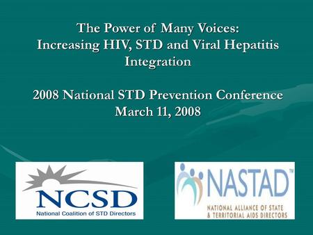 The Power of Many Voices: Increasing HIV, STD and Viral Hepatitis Integration 2008 National STD Prevention Conference March 11, 2008 Introduce yourself.