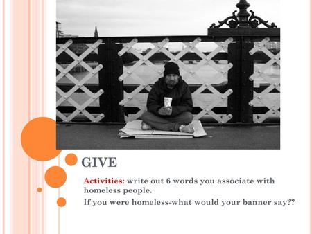 GIVE Activities: write out 6 words you associate with homeless people.