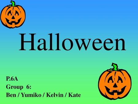 Halloween P.6A Group 6: Ben / Yumiko / Kelvin / Kate.