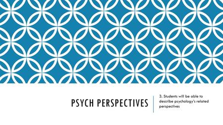 3. Students will be able to describe psychology’s related perspectives