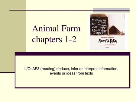 Animal Farm chapters 1-2 L/O: AF3 (reading) deduce, infer or interpret information, events or ideas from texts.