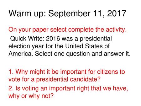 Warm up: September 11, 2017 On your paper select complete the activity. Quick Write: 2016 was a presidential election year for the United States of America.