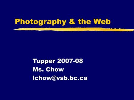 Tupper 2007-08 Ms. Chow lchow@vsb.bc.ca Photography & the Web Tupper 2007-08 Ms. Chow lchow@vsb.bc.ca.