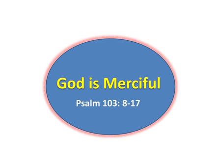 God is Merciful Psalm 103: 8-17.